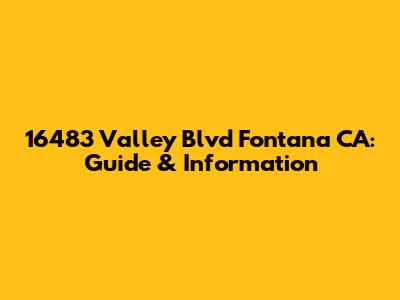 16483 Valley Blvd Fontana CA: Guide & Information