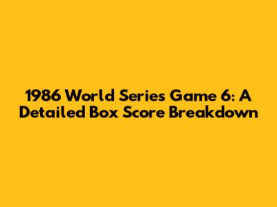1986 World Series Game 6: A Detailed Box Score Breakdown