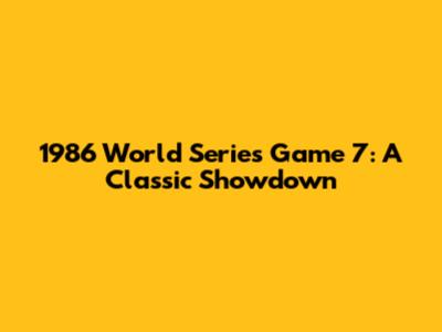 1986 World Series Game 7: A Classic Showdown