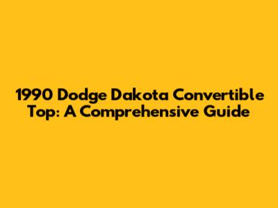 1990 Dodge Dakota Convertible Top: A Comprehensive Guide