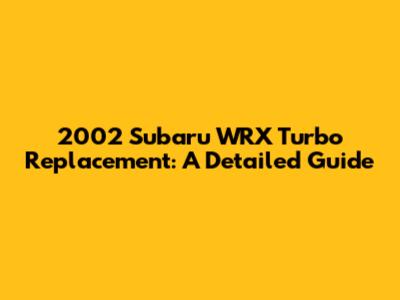 2002 Subaru WRX Turbo Replacement: A Detailed Guide