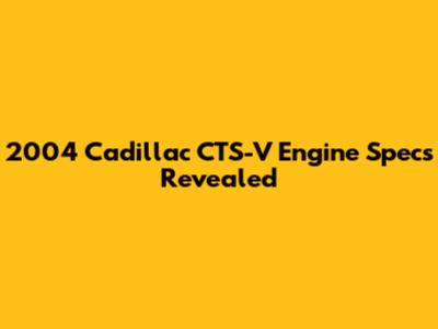 2004 Cadillac CTS-V Engine Specs Revealed