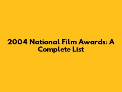 2004 National Film Awards: A Complete List