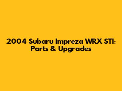 2004 Subaru Impreza WRX STI: Parts & Upgrades