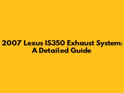 2007 Lexus IS350 Exhaust System: A Detailed Guide