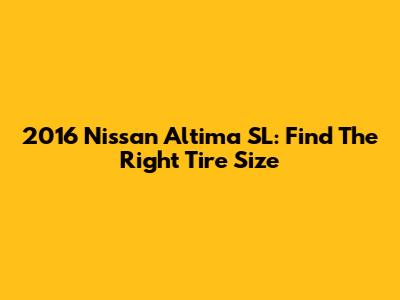2016 Nissan Altima SL: Find The Right Tire Size