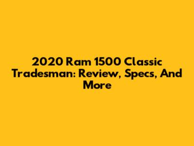 2020 Ram 1500 Classic Tradesman: Review, Specs, And More
