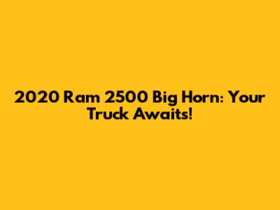 2020 Ram 2500 Big Horn: Your Truck Awaits!