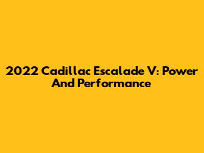 2022 Cadillac Escalade V: Power And Performance