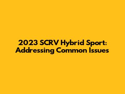 2023 SCRV Hybrid Sport: Addressing Common Issues