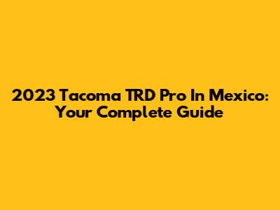 2023 Tacoma TRD Pro In Mexico: Your Complete Guide