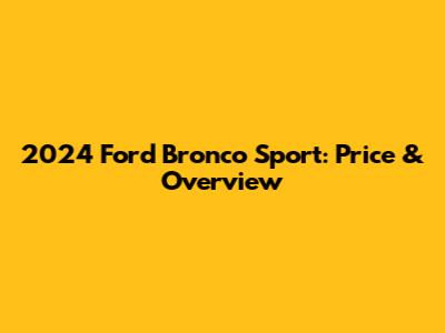 2024 Ford Bronco Sport: Price & Overview