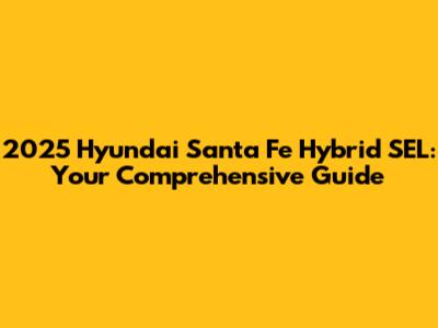 2025 Hyundai Santa Fe Hybrid SEL: Your Comprehensive Guide