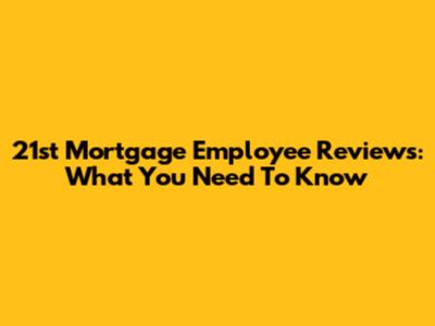 21st Mortgage Employee Reviews: What You Need To Know