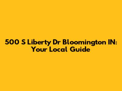 500 S Liberty Dr Bloomington IN: Your Local Guide