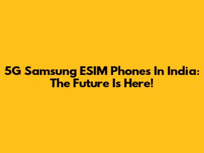 5G Samsung ESIM Phones In India: The Future Is Here!