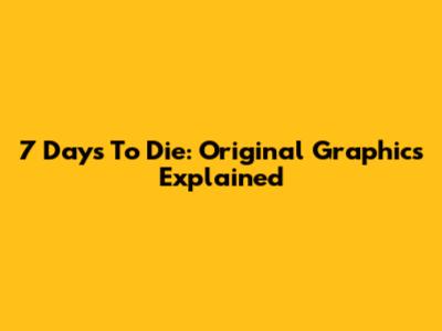 7 Days To Die: Original Graphics Explained