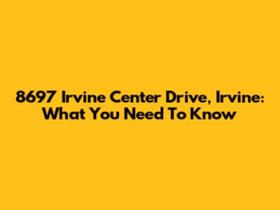 8697 Irvine Center Drive, Irvine: What You Need To Know