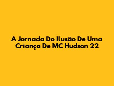 A Jornada Do 'Ilusão De Uma Criança' De MC Hudson 22