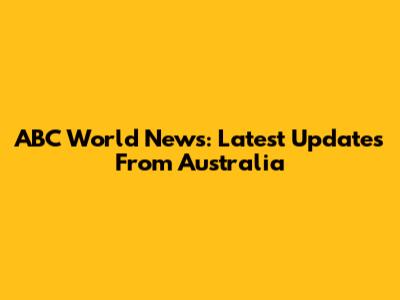 ABC World News: Latest Updates From Australia