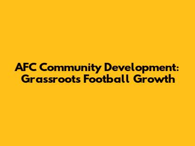 AFC Community Development: Grassroots Football Growth