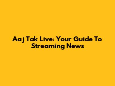 Aaj Tak Live: Your Guide To Streaming News