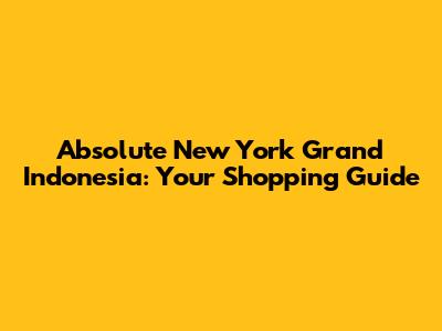 Absolute New York Grand Indonesia: Your Shopping Guide