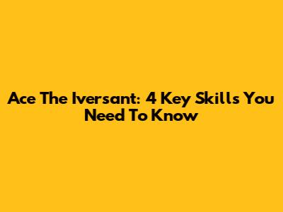 Ace The Iversant: 4 Key Skills You Need To Know