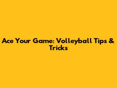 Ace Your Game: Volleyball Tips & Tricks