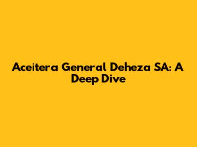 Aceitera General Deheza SA: A Deep Dive