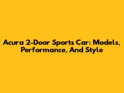Acura 2-Door Sports Car: Models, Performance, And Style