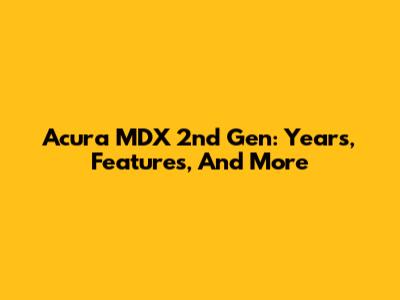 Acura MDX 2nd Gen: Years, Features, And More