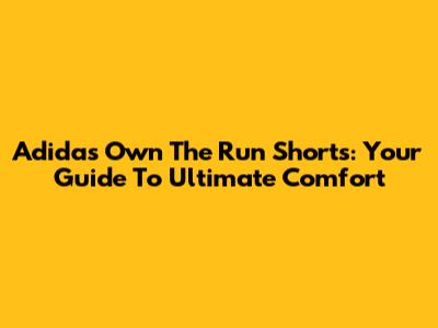 Adidas Own The Run Shorts: Your Guide To Ultimate Comfort
