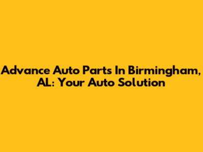 Advance Auto Parts In Birmingham, AL: Your Auto Solution