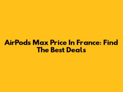 AirPods Max Price In France: Find The Best Deals