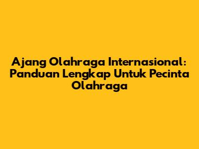 Ajang Olahraga Internasional: Panduan Lengkap Untuk Pecinta Olahraga