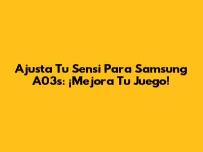 Ajusta Tu Sensi Para Samsung A03s: ¡Mejora Tu Juego!