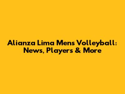 Alianza Lima Men's Volleyball: News, Players & More