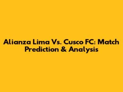 Alianza Lima Vs. Cusco FC: Match Prediction & Analysis