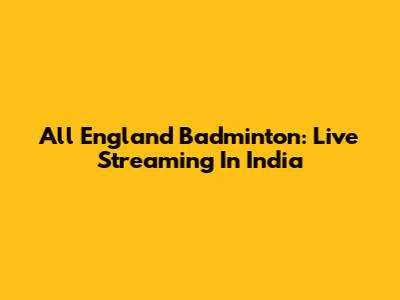 All England Badminton: Live Streaming In India