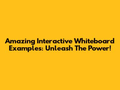 Amazing Interactive Whiteboard Examples: Unleash The Power!