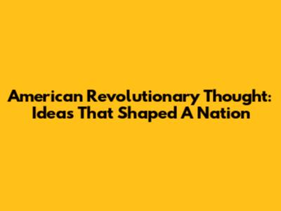 American Revolutionary Thought: Ideas That Shaped A Nation