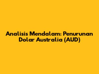 Analisis Mendalam: Penurunan Dolar Australia (AUD)