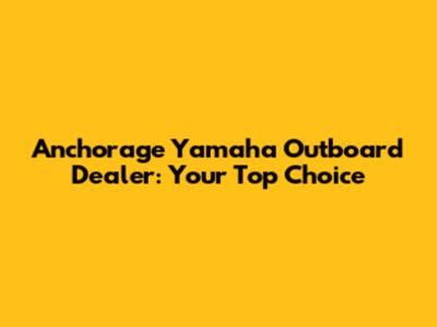 Anchorage Yamaha Outboard Dealer: Your Top Choice