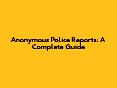 Anonymous Police Reports: A Complete Guide