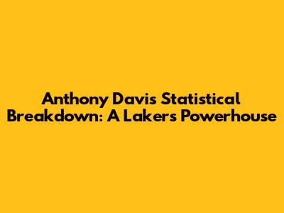 Anthony Davis' Statistical Breakdown: A Lakers' Powerhouse