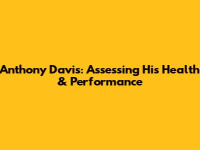 Anthony Davis: Assessing His Health & Performance
