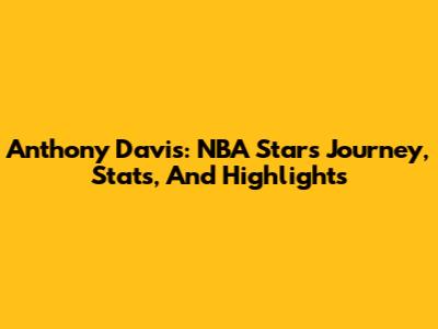 Anthony Davis: NBA Star's Journey, Stats, And Highlights