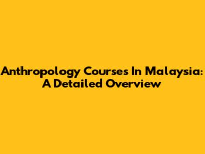 Anthropology Courses In Malaysia: A Detailed Overview