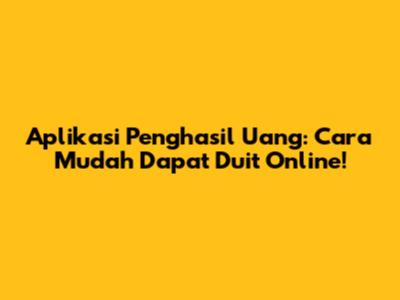 Aplikasi Penghasil Uang: Cara Mudah Dapat Duit Online!